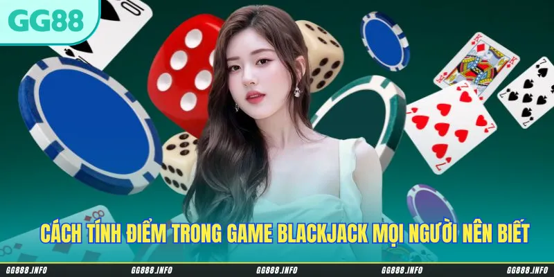 Cách tính điểm trong game Blackjack mọi người nên biết