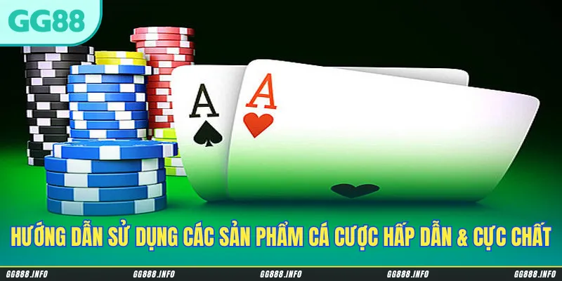 Hướng dẫn sử dụng các sản phẩm cá cược hấp dẫn & cực chất